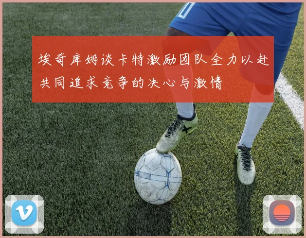 埃奇库姆谈卡特激励团队全力以赴共同追求竞争的决心与激情