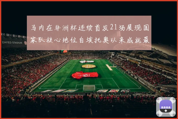 马内在非洲杯连续首发21场展现国家队核心地位自埃托奥以来成就最高