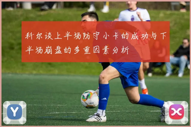 科尔谈上半场防守小卡的成功与下半场崩盘的多重因素分析