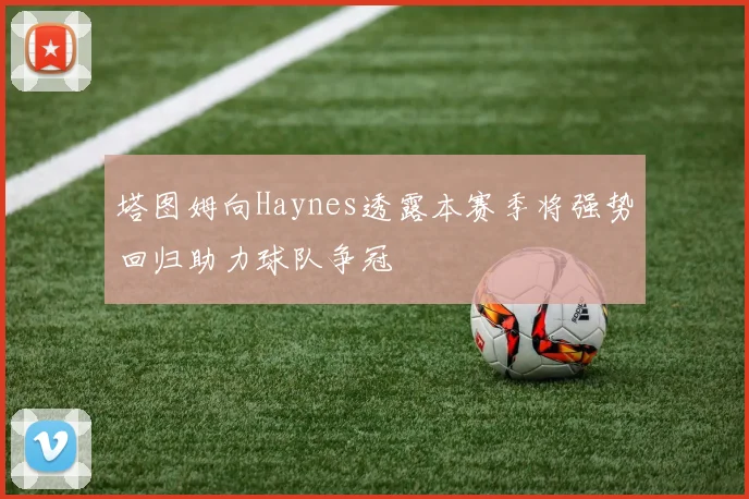 塔图姆向Haynes透露本赛季将强势回归助力球队争冠