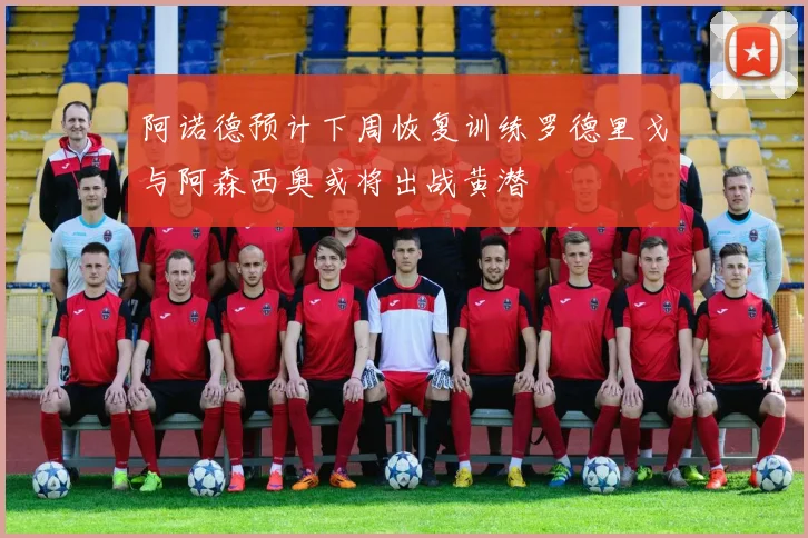 阿诺德预计下周恢复训练罗德里戈与阿森西奥或将出战黄潜