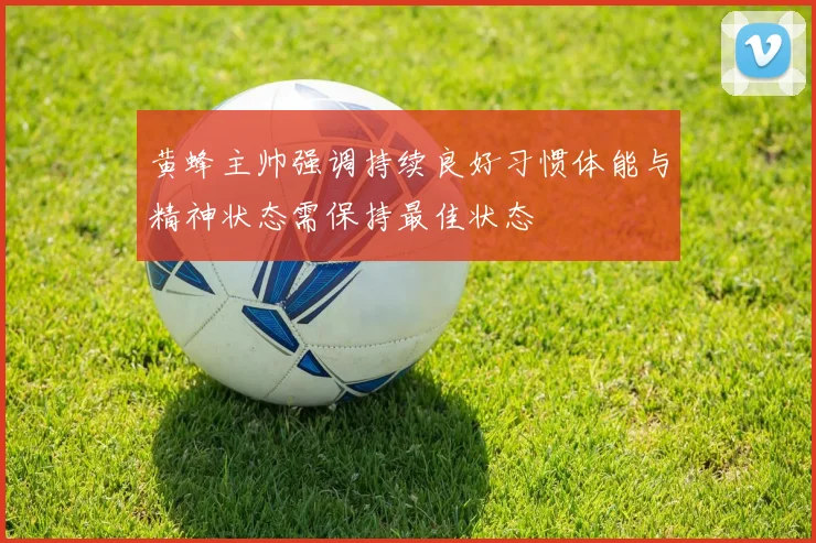 黄蜂主帅强调持续良好习惯体能与精神状态需保持最佳状态