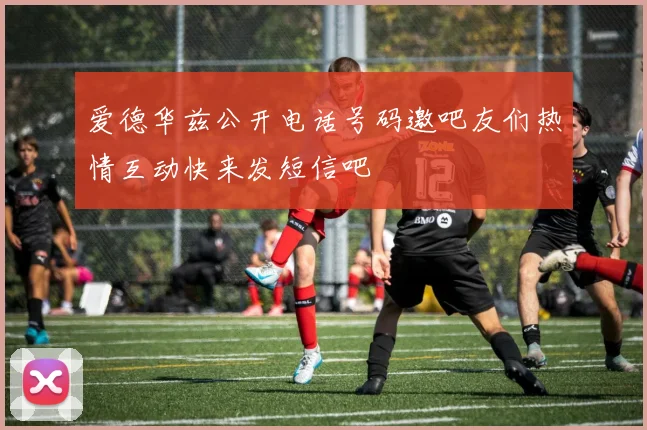 爱德华兹公开电话号码邀吧友们热情互动快来发短信吧