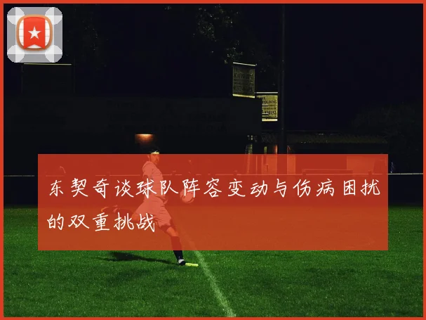 东契奇谈球队阵容变动与伤病困扰的双重挑战