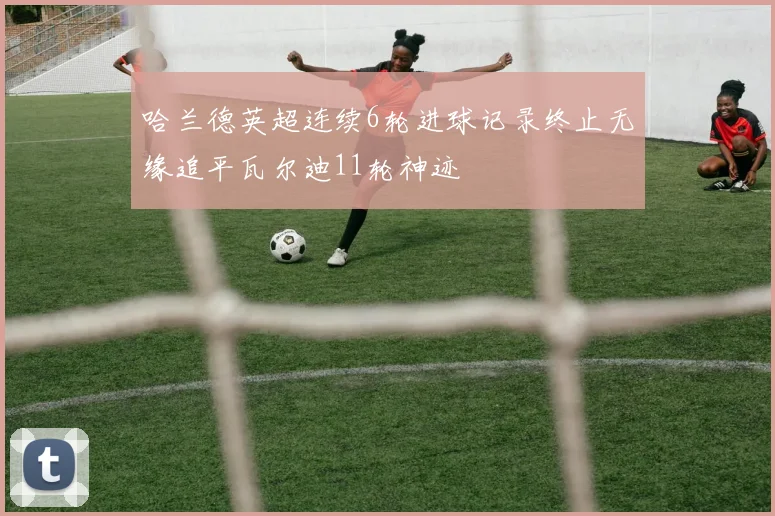 哈兰德英超连续6轮进球记录终止无缘追平瓦尔迪11轮神迹