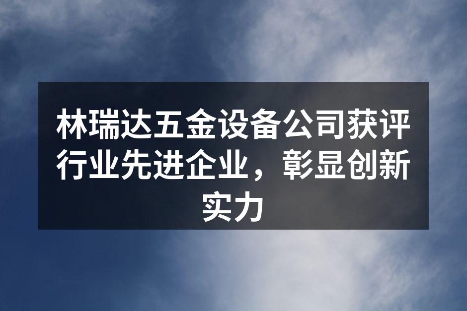 林瑞达五金设备公司获评行业先进企业,彰显