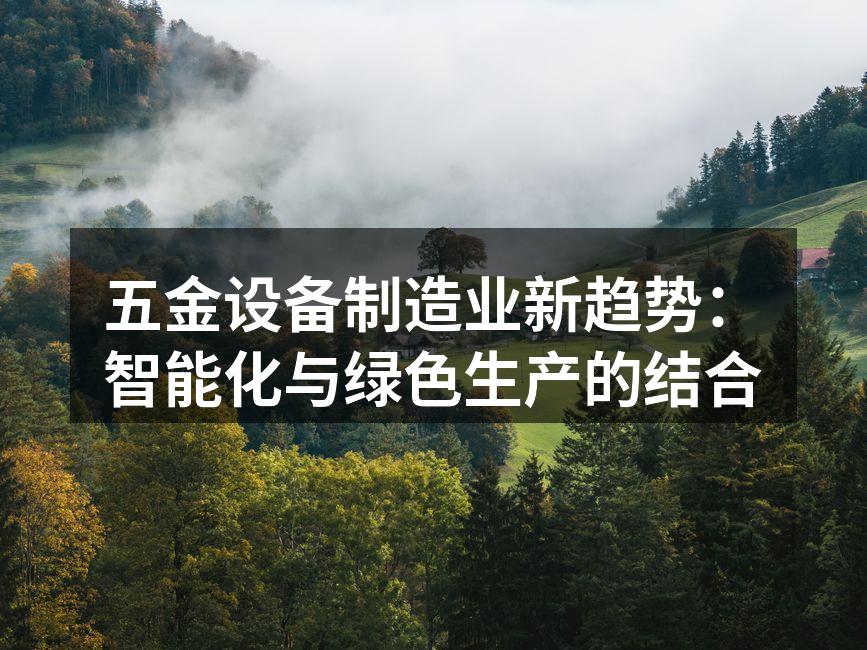 五金设备制造业新趋势:智能化与绿色生产的