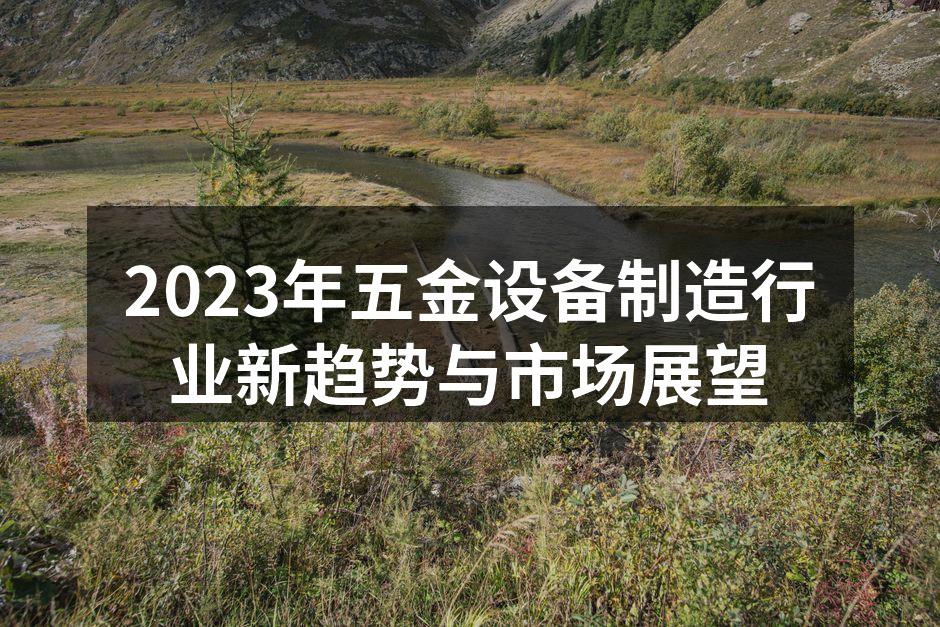 2023年五金设备制造行业新趋势与市场展